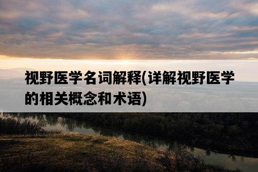 視野醫學名詞解釋，詳解視野醫學的相關概念和術語-圖1