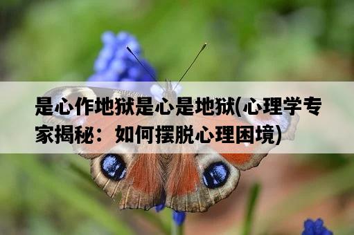 是心作地獄是心是地獄，心理學專家揭秘：如何擺脫心理困境-圖1