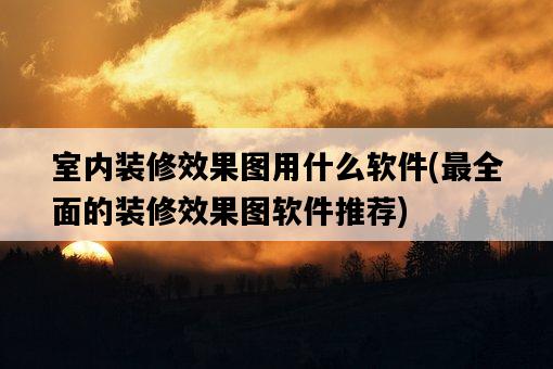 室內裝修效果圖用什么軟件，最全面的裝修效果圖軟件推薦-圖1