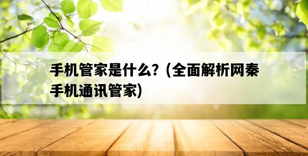 手機管家是什么？，全面解析網秦手機通訊管家-圖1