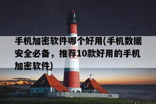 手機加密軟件哪個好用，手機數據安全必備，推薦10款好用的手機加密軟件-圖1
