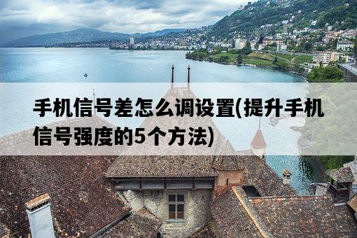 手機信號差怎么調設置，提升手機信號強度的5個方法-圖1