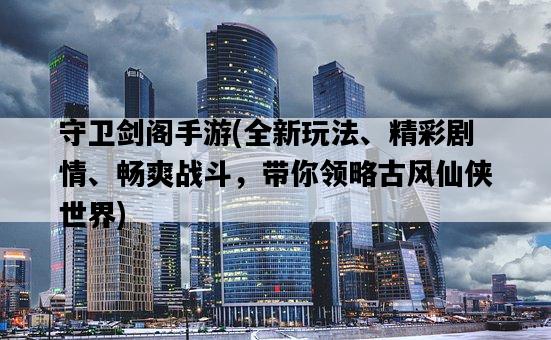 守衛劍閣手游，全新玩法、精彩劇情、暢爽戰斗，帶你領略古風仙俠世界-圖1
