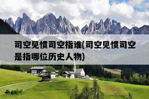 司空見慣司空指誰，司空見慣司空是指哪位歷史人物-圖1