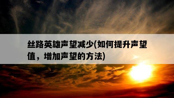 絲路英雄聲望減少，如何提升聲望值，增加聲望的方法-圖1