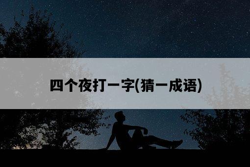 四個夜打一字，猜一成語-圖1