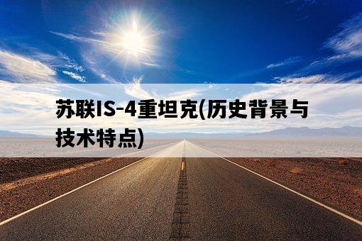 蘇聯IS-4重坦克，歷史背景與技術特點-圖1