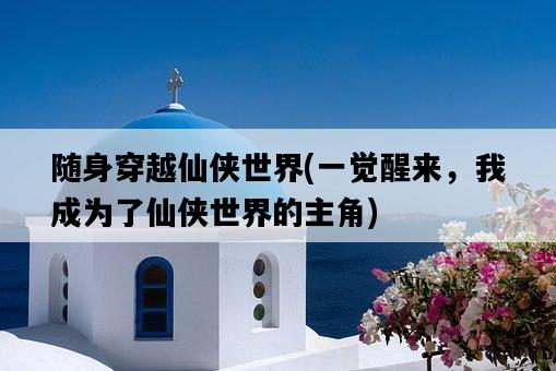 隨身穿越仙俠世界，一覺醒來，我成為了仙俠世界的主角-圖1