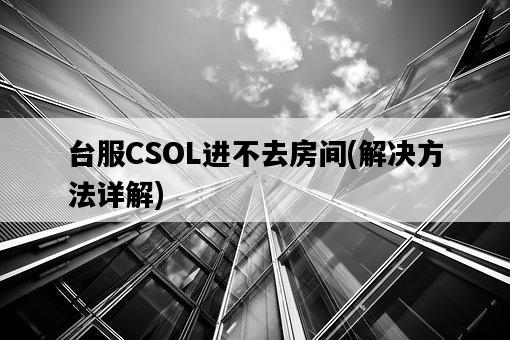 臺服CSOL進不去房間，解決方法詳解-圖1