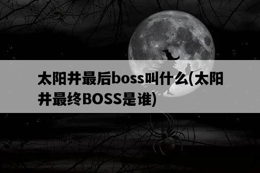 太陽井最后boss叫什么，太陽井最終BOSS是誰-圖1