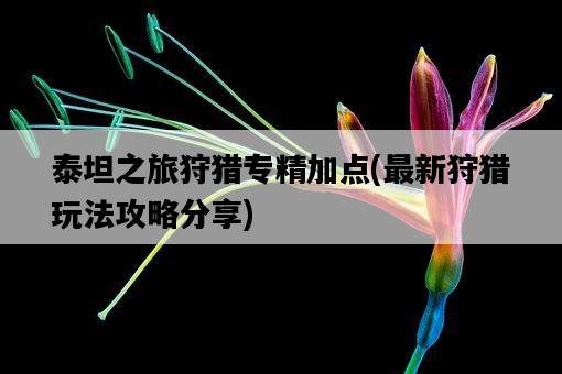 泰坦之旅狩獵專精加點，最新狩獵玩法攻略分享-圖1