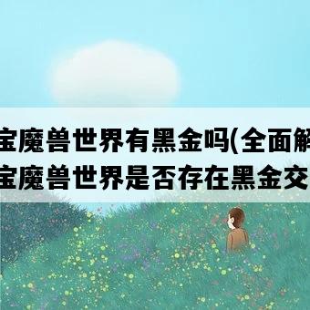 淘寶魔獸世界有黑金嗎，全面解讀淘寶魔獸世界是否存在黑金交易-圖1