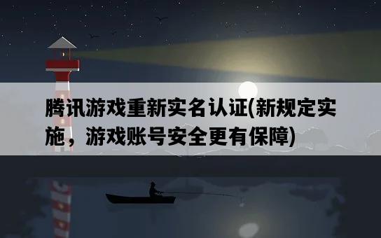 騰訊游戲重新實名認證，新規定實施，游戲賬號安全更有保障-圖1