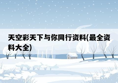 天空彩天下與你同行資料，最全資料大全-圖1