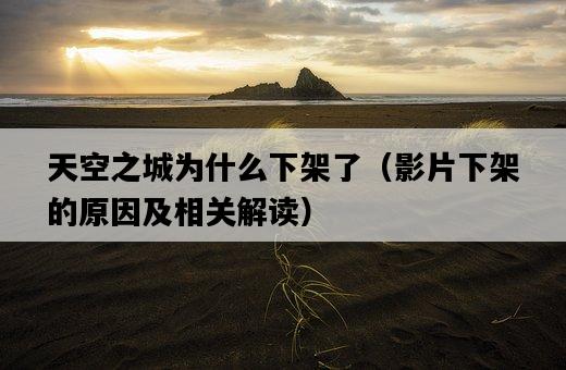 天空之城為什么下架了（影片下架的原因及相關解讀）-圖1