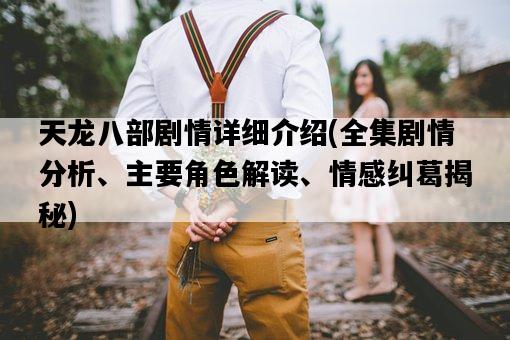 天龍八部劇情詳細介紹，全集劇情分析、主要角色解讀、情感糾葛揭秘-圖1