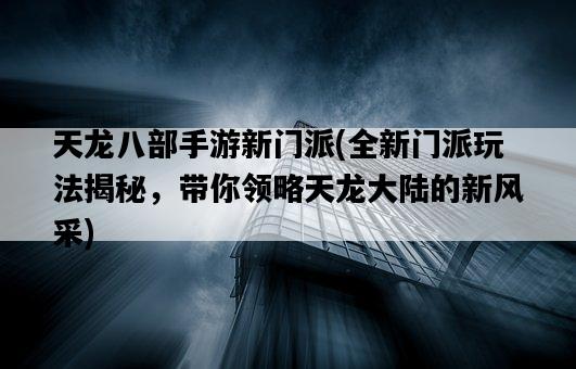 天龍八部手游新門派，全新門派玩法揭秘，帶你領略天龍大陸的新風采-圖1