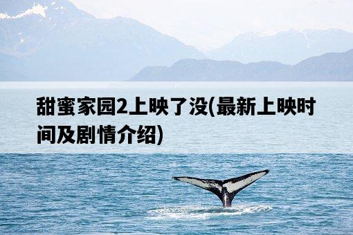 甜蜜家園2上映了沒，最新上映時間及劇情介紹-圖1