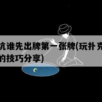 挖坑誰先出牌第一張牌，玩撲克游戲的技巧分享-圖1