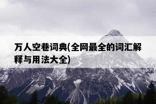 萬人空巷詞典，全網最全的詞匯解釋與用法大全-圖1