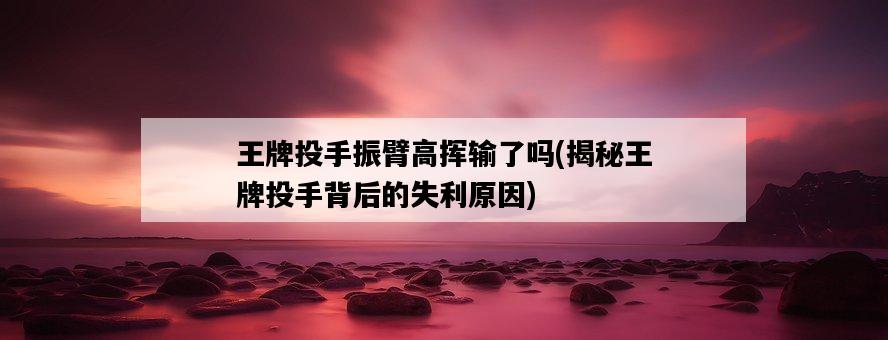 王牌投手振臂高揮輸了嗎，揭秘王牌投手背后的失利原因-圖1