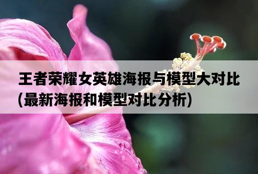 王者榮耀女英雄海報與模型大對比，最新海報和模型對比分析-圖1