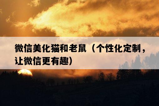 微信美化貓和老鼠（個性化定制，讓微信更有趣）-圖1