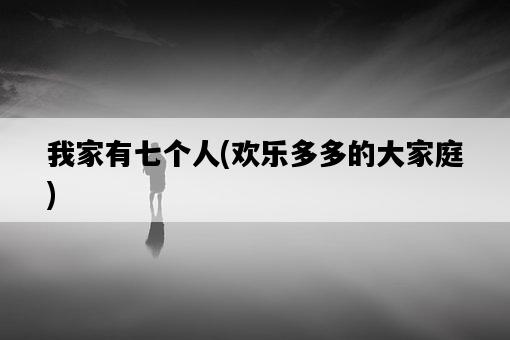 我家有七個人，歡樂多多的大家庭-圖1