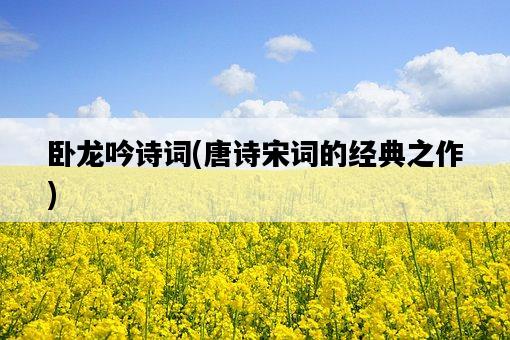 臥龍吟詩詞，唐詩宋詞的經典之作-圖1