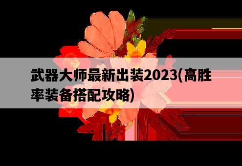 武器大師最新出裝2023，高勝率裝備搭配攻略-圖1