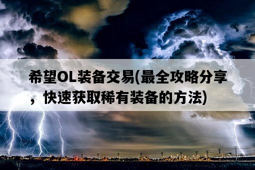 希望OL裝備交易，最全攻略分享，快速獲取稀有裝備的方法-圖1