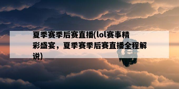 夏季賽季后賽直播，lol賽事精彩盛宴，夏季賽季后賽直播全程解說-圖1
