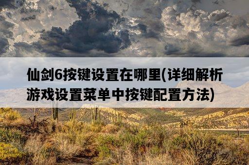 仙劍6按鍵設置在哪里，詳細解析游戲設置菜單中按鍵配置方法-圖1