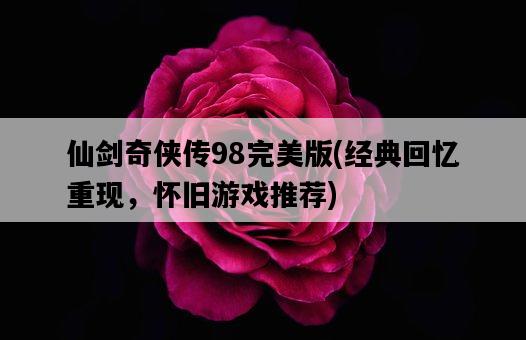 仙劍奇俠傳98完美版，經典回憶重現，懷舊游戲推薦-圖1