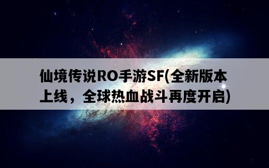 仙境傳說RO手游SF，全新版本上線，全球熱血戰斗再度開啟-圖1