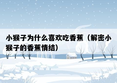 小猴子為什么喜歡吃香蕉（解密小猴子的香蕉情結）-圖1