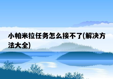 小帕米拉任務怎么接不了，解決方法大全-圖1