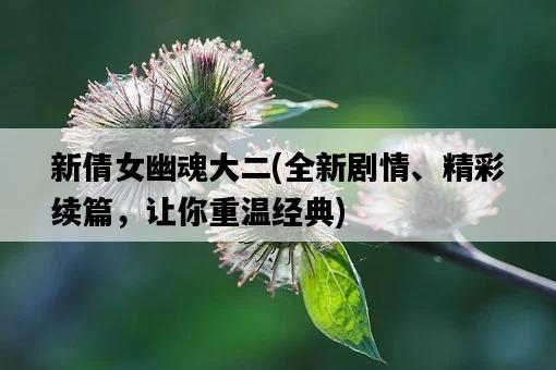 新倩女幽魂大二，全新劇情、精彩續篇，讓你重溫經典-圖1