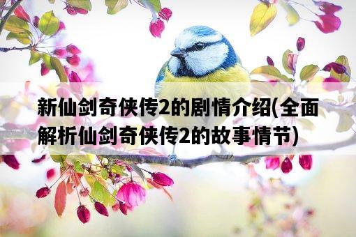 新仙劍奇俠傳2的劇情介紹，全面解析仙劍奇俠傳2的故事情節-圖1