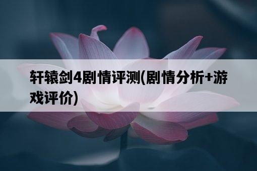 軒轅劍4劇情評測，劇情分析+游戲評價-圖1