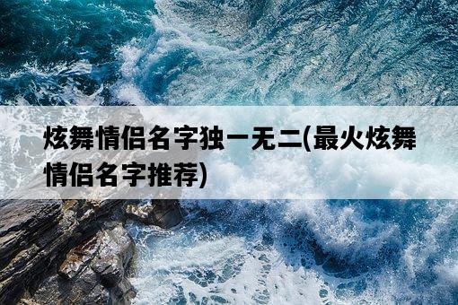炫舞情侶名字獨一無二，最火炫舞情侶名字推薦-圖1