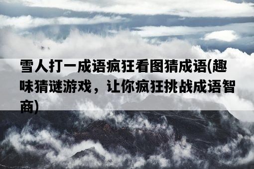 雪人打一成語瘋狂看圖猜成語，趣味猜謎游戲，讓你瘋狂挑戰成語智商-圖1