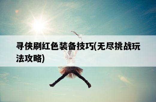 尋俠刷紅色裝備技巧，無盡挑戰玩法攻略-圖1