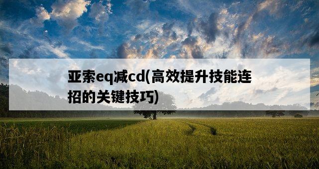 亞索eq減cd，高效提升技能連招的關鍵技巧-圖1