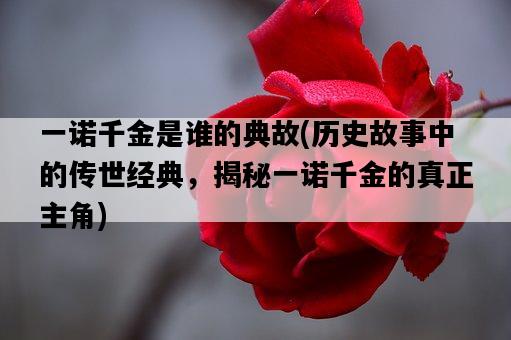 一諾千金是誰的典故，歷史故事中的傳世經典，揭秘一諾千金的真正主角-圖1