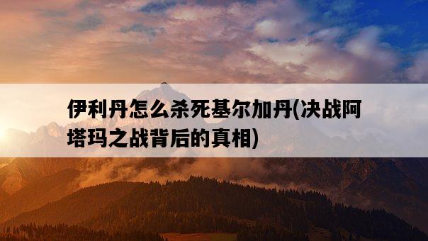 伊利丹怎么殺死基爾加丹，決戰阿塔瑪之戰背后的真相-圖1