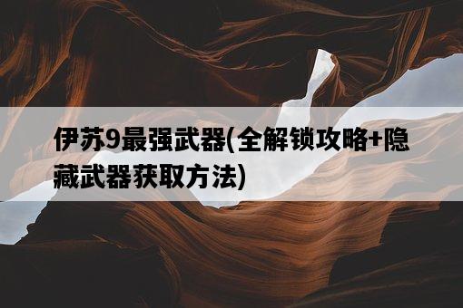 伊蘇9最強武器，全解鎖攻略+隱藏武器獲取方法-圖1