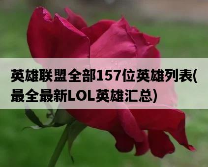 英雄聯盟全部157位英雄列表，最全最新LOL英雄匯總-圖1
