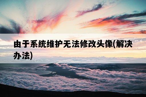 由于系統維護無法修改頭像，解決辦法-圖1