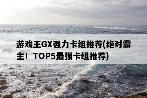 游戲王GX強力卡組推薦，絕對霸主！TOP5最強卡組推薦-圖1